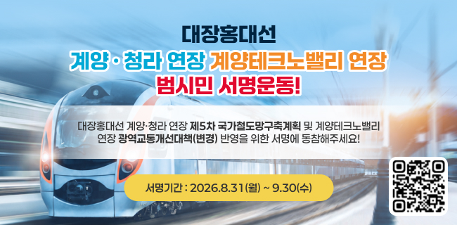 대장홍대선계양ㆍ청라 연장 계양테크노밸리 연장범시민 서명운동!대장홍대선 계양·청라 연장 제5차 국가철도망구축계획 및 계양테크노밸리연장 광역교통개선대책(변경) 반영을 위한 서명에 동참해주세요!서명기간 : 2026.8.31(월) ~ 9.30(수)