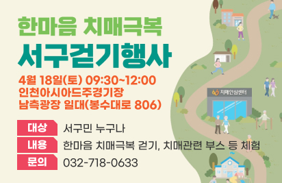 2026 한마음 치매극복 걷기 행사
일시: 4월 18일(토) 09:30~12:00
장소: 인천아시아드주경기장 남측광장 일대(봉수대로 806)
대상: 서구민 누구나
내용: 한마음 치매극복 걷기, 치매관련 부스 등 체험
문의: 032-718-0633