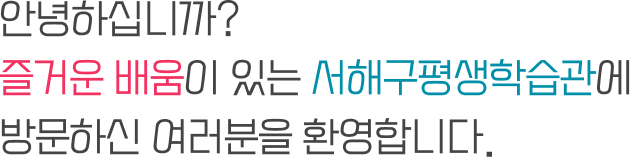 안녕하십니까? 즐거운 배움이 있는 서해구평생학습관에 방문하신 여러분을 환영합니다.