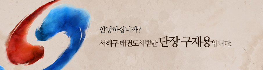 안녕하십니까? 서해구 태권도시범단 단장 구재용입니다.