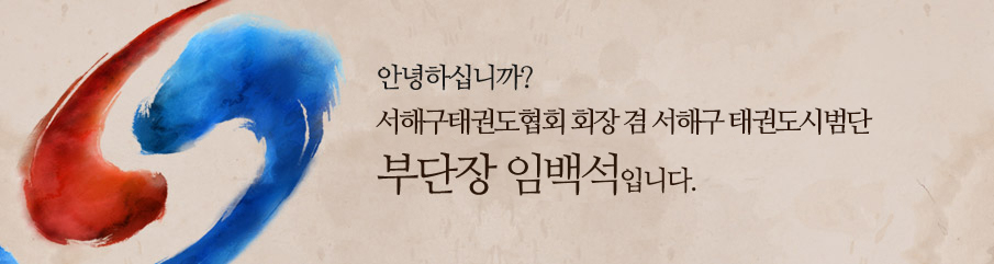 안녕하십니까? 서해구태권도협회 회장 겸 서해구 태권도시범단 부단장 임백석입니다.
